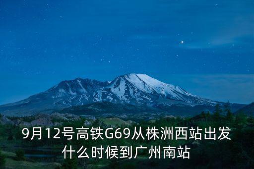 9月12號高鐵G69從株洲西站出發什么時候到廣州南站
