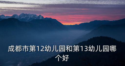 成都市第12幼兒園和第13幼兒園哪個好