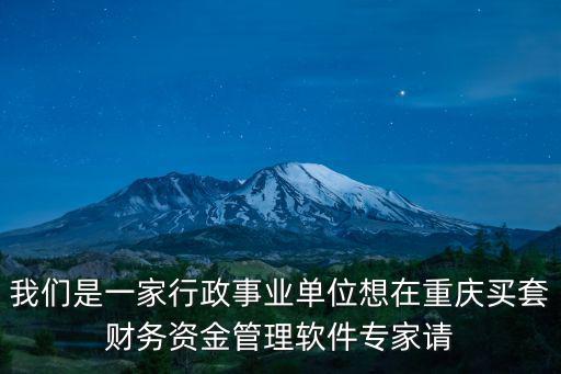 我們是一家行政事業單位想在重慶買套財務資金管理軟件專家請