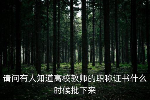 請問有人知道高校教師的職稱證書什么時候批下來