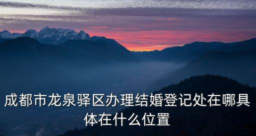 成都市龍泉驛區辦理結婚登記處在哪具體在什么位置