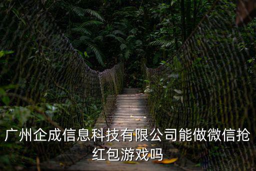 廣州企成信息科技有限公司能做微信搶紅包游戲嗎