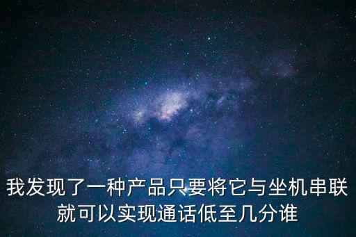 我發現了一種產品只要將它與坐機串聯就可以實現通話低至幾分誰