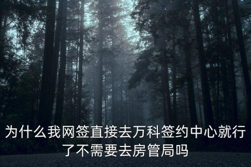 為什么我網簽直接去萬科簽約中心就行了不需要去房管局嗎