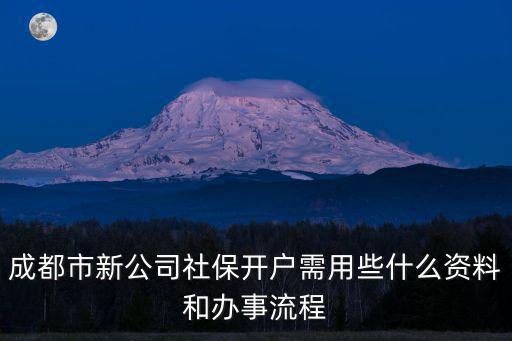 成都市新公司社保開戶需用些什么資料和辦事流程
