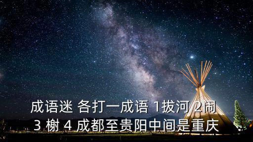 成語迷 各打一成語 1拔河 2鬧 3 榭 4 成都至貴陽中間是重慶