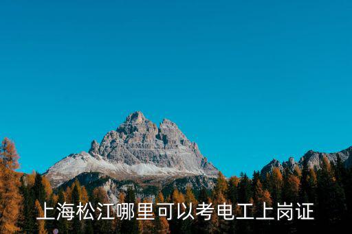 上海市松江區電工怎么考，上海松江哪里可以考電工上崗證