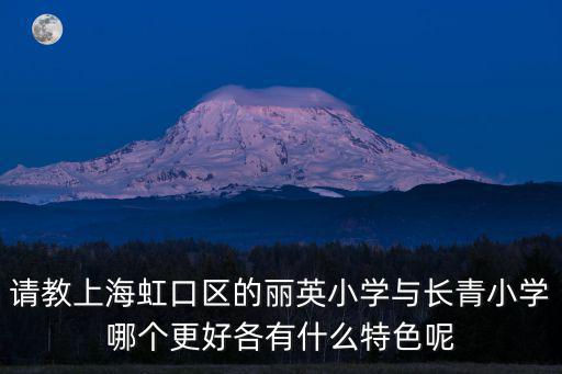 上海市民辦麗英小學學費，有誰對上海虹口區麗英小學比較了解的跟長青小學比較哪個比較好