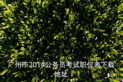 廣州市2014公務員考試職位表下載地址