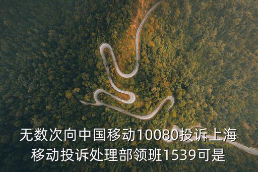 無數次向中國移動10080投訴上海移動投訴處理部領班1539可是