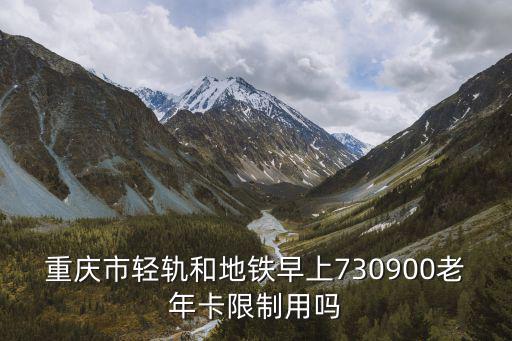 重慶市輕軌和地鐵早上730900老年卡限制用嗎
