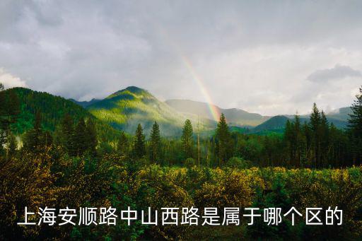 上海安順路中山西路是屬于哪個區的