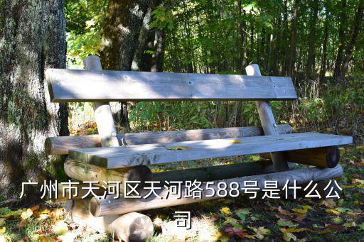 廣州市天河區天河路588號是什么公司