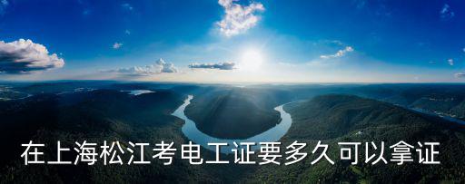 在上海松江考電工證要多久可以拿證