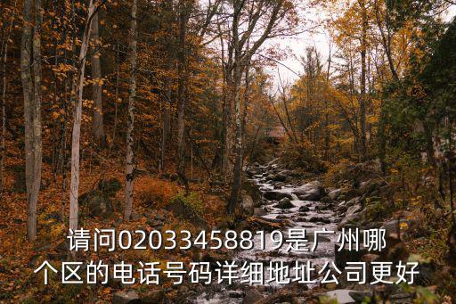 請(qǐng)問02033458819是廣州哪個(gè)區(qū)的電話號(hào)碼詳細(xì)地址公司更好