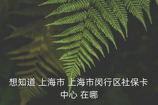 上海市閔行區領取醫?？?，請問閔行辦醫?？ǖ脑谀募?/></a></span><span id=