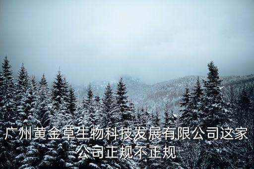 廣州黃金草生物科技發展有限公司這家公司正規不正規