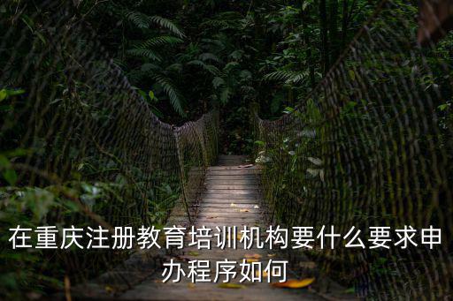 在重慶注冊教育培訓機構要什么要求申辦程序如何