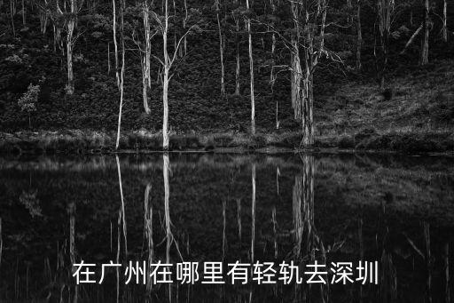 在廣州在哪里有輕軌去深圳