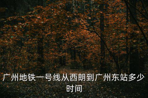 廣州地鐵一號線從西朗到廣州東站多少時間