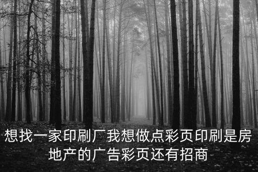想找一家印刷廠我想做點彩頁印刷是房地產(chǎn)的廣告彩頁還有招商