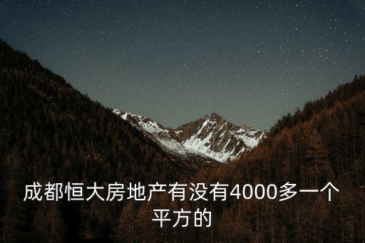 成都市恒大集團(tuán)房價(jià)，成都恒大房地產(chǎn)有沒有4000多一個(gè)平方的