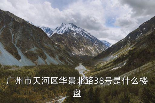 廣州天鑾售樓部，廣州市天河區(qū)華景北路38號是什么樓盤