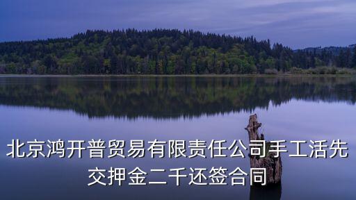北京鴻開普貿易有限責任公司手工活先交押金二千還簽合同