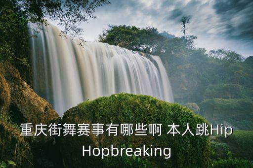 重慶街舞賽事有哪些啊 本人跳HipHopbreaking