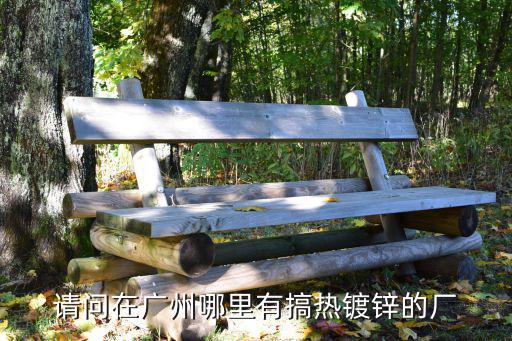 請問在廣州哪里有搞熱鍍鋅的廠