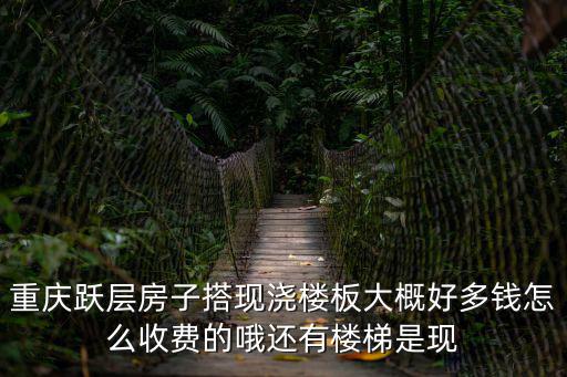 重慶躍層房子搭現(xiàn)澆樓板大概好多錢怎么收費(fèi)的哦還有樓梯是現(xiàn)