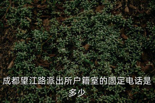 成都望江路派出所戶籍室的固定電話是多少