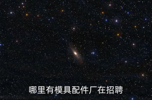 哪里有模具配件廠在招聘