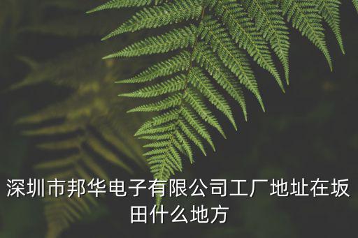 深圳市邦華電子有限公司工廠地址在坂田什么地方
