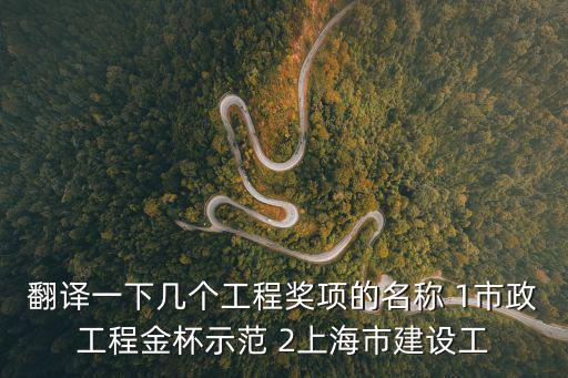 翻譯一下幾個(gè)工程獎(jiǎng)項(xiàng)的名稱 1市政工程金杯示范 2上海市建設(shè)工