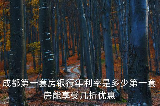 成都市商業(yè)貸款幾折，請問下成都首次買房銀行貸款7折調(diào)息會不會影響以前7折貸款購買的