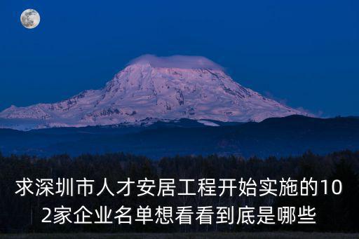 深圳人才安居試點單位，求深圳市人才安居工程開始實施的102家企業名單想看看到底是哪些