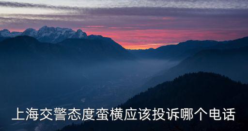 上海市交通怎么投訴，上海交警態度蠻橫應該投訴哪個電話
