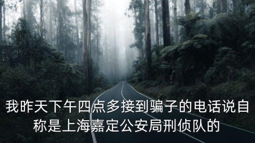 我昨天下午四點多接到騙子的電話說自稱是上海嘉定公安局刑偵隊的