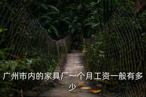 廣州市內的家具廠一個月工資一般有多少