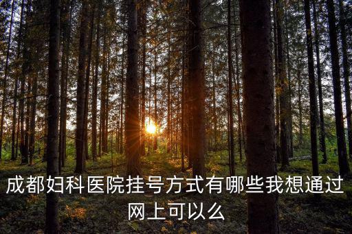 成都婦科醫院掛號方式有哪些我想通過網上可以么