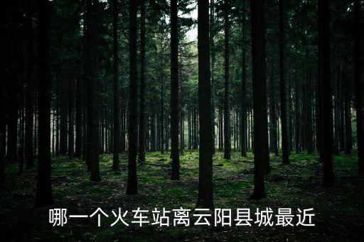 哪一個火車站離云陽縣城最近