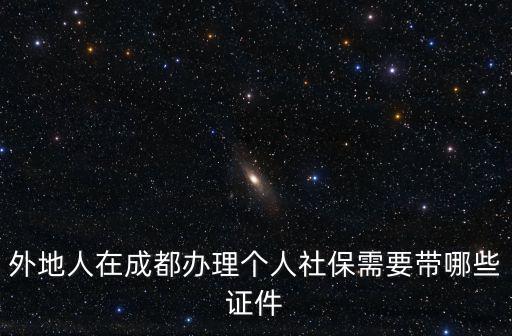 外地人在成都辦理個人社保需要帶哪些證件