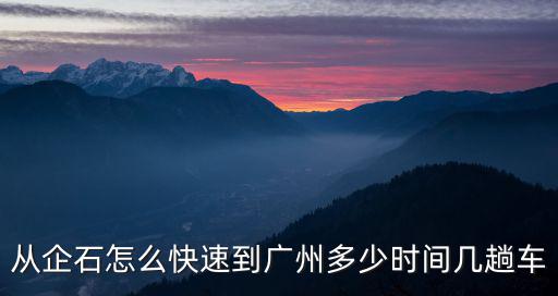 從企石怎么快速到廣州多少時(shí)間幾趟車