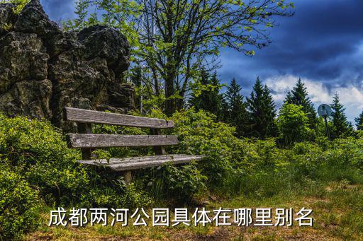 成都市兩河森林公園，成都兩河公園具體在哪里別名