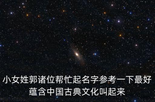 小女姓郭諸位幫忙起名字參考一下最好蘊(yùn)含中國古典文化叫起來