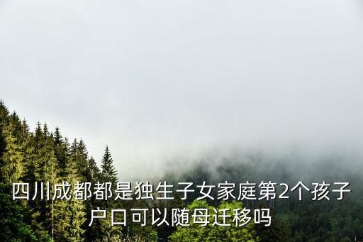 四川成都都是獨生子女家庭第2個孩子戶口可以隨母遷移嗎