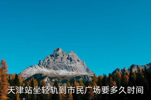 天津站坐輕軌到市民廣場要多久時間