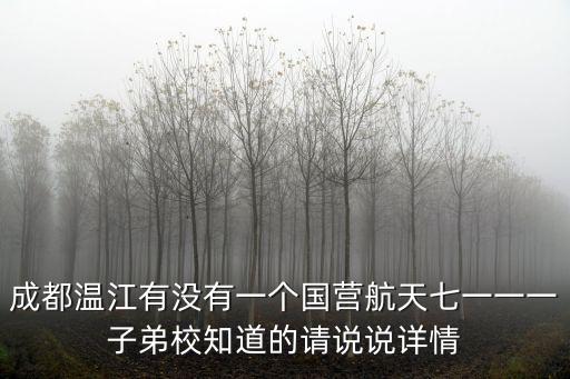 成都溫江有沒有一個國營航天七一一一子弟校知道的請說說詳情
