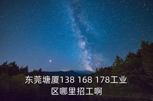 東莞塘廈138 168 178工業(yè)區(qū)哪里招工啊